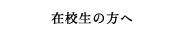 在校生の方へ