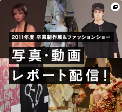 2011年度 卒業制作展＆ファッションショー　写真・動画レポート配信！