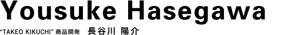 “TAKEO KIKUCHI”商品開発 長谷川 陽介