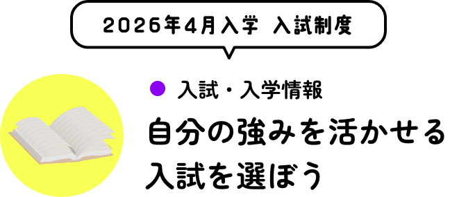 2026年4月入学の入試・入学情報 - 自分の強みを活かせる入試を選ぼう