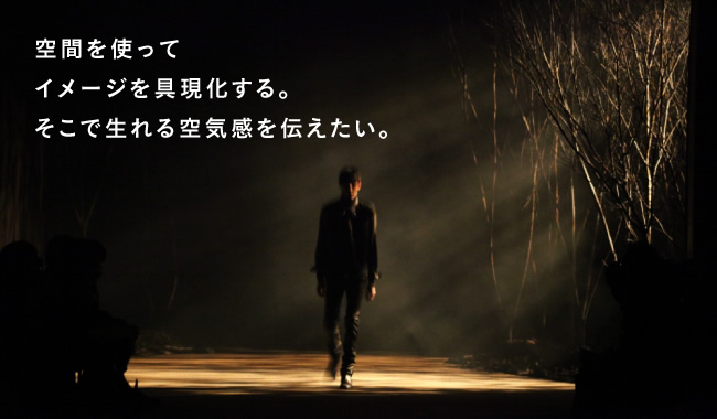 空間を使ってイメージを具現化する。そこで生れる空気感を伝えたい。