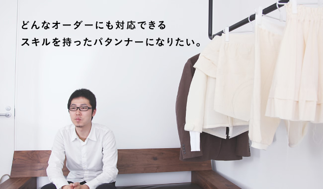 どんなオーダーにも対応できるスキルを持ったパタンナーになりたい。