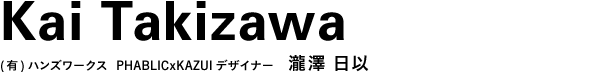(有)ハンズワークス PHABLICxKAZUIデザイナー 瀧澤 日以