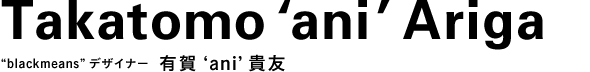 “blackmeans”デザイナー 有賀 ‘ani’ 貴友